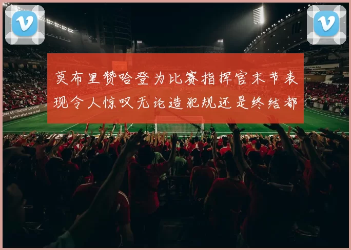 莫布里赞哈登为比赛指挥官末节表现令人惊叹无论造犯规还是终结都游刃有余
