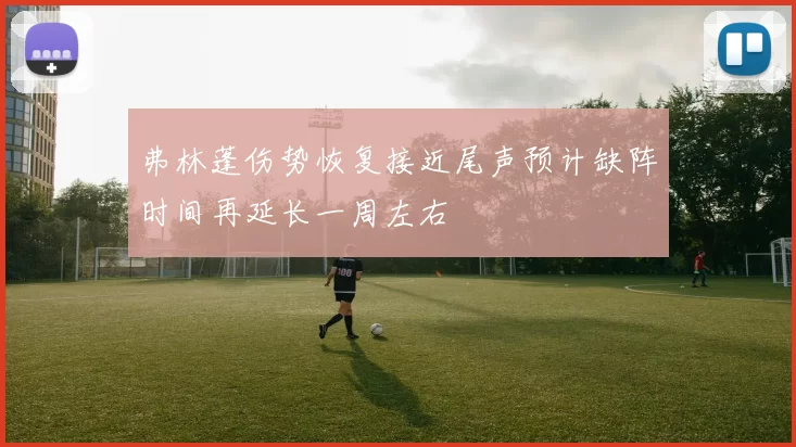 弗林蓬伤势恢复接近尾声预计缺阵时间再延长一周左右