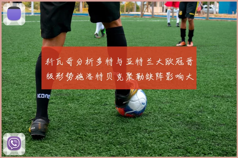 科瓦奇分析多特与亚特兰大欧冠晋级形势施洛特贝克聚勒缺阵影响大