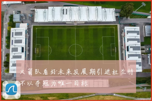 火箭队看好未来发展期引进杜兰特不以夺冠为唯一目标