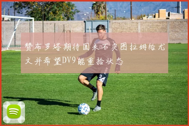赞布罗塔期待国米不卖图拉姆给尤文并希望DV9能重拾状态
