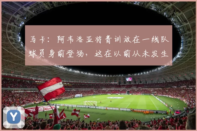 马卡：阿韦洛亚将青训放在一线队球员身前登场，这在以前从未发生