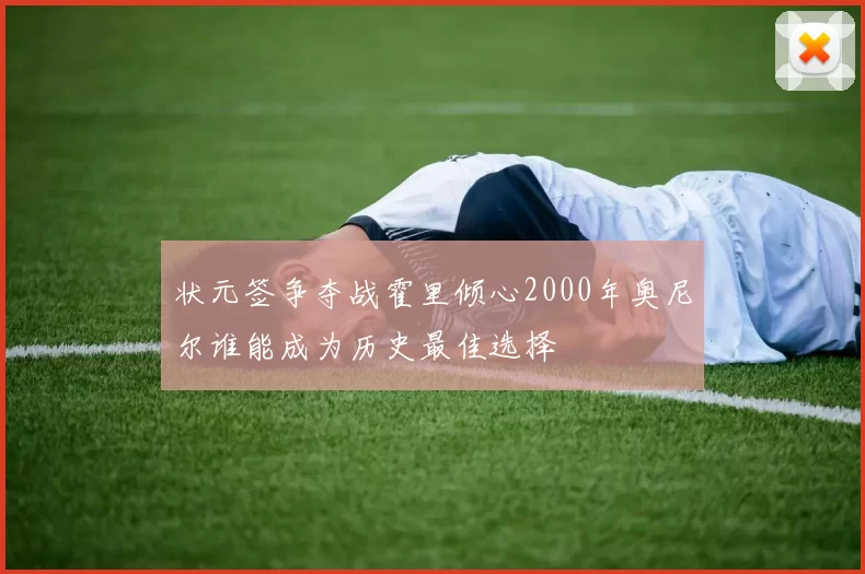 状元签争夺战霍里倾心2000年奥尼尔谁能成为历史最佳选择
