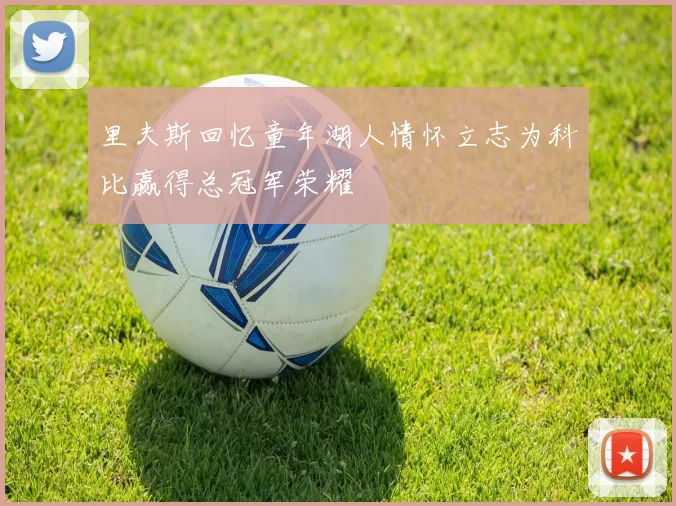 里夫斯回忆童年湖人情怀立志为科比赢得总冠军荣耀
