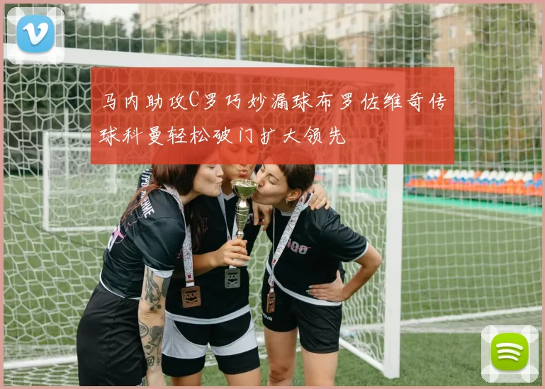 马内助攻C罗巧妙漏球布罗佐维奇传球科曼轻松破门扩大领先