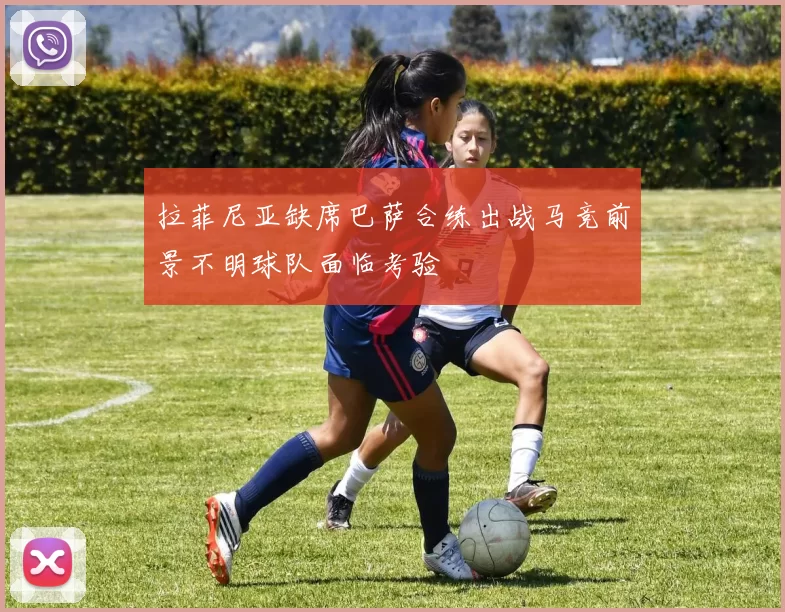 拉菲尼亚缺席巴萨合练出战马竞前景不明球队面临考验