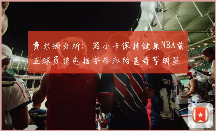 费尔顿分析：若小卡保持健康NBA前五球员将包括字母和约基奇等明星