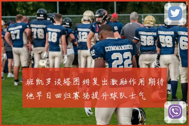班凯罗谈塔图姆复出激励作用期待他早日回归赛场提升球队士气