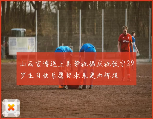 山西官博送上真挚祝福庆祝张宁29岁生日快乐愿你未来更加辉煌