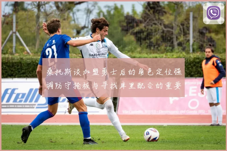 桑托斯谈加盟勇士后的角色定位强调防守抢板与寻找库里配合的重要性