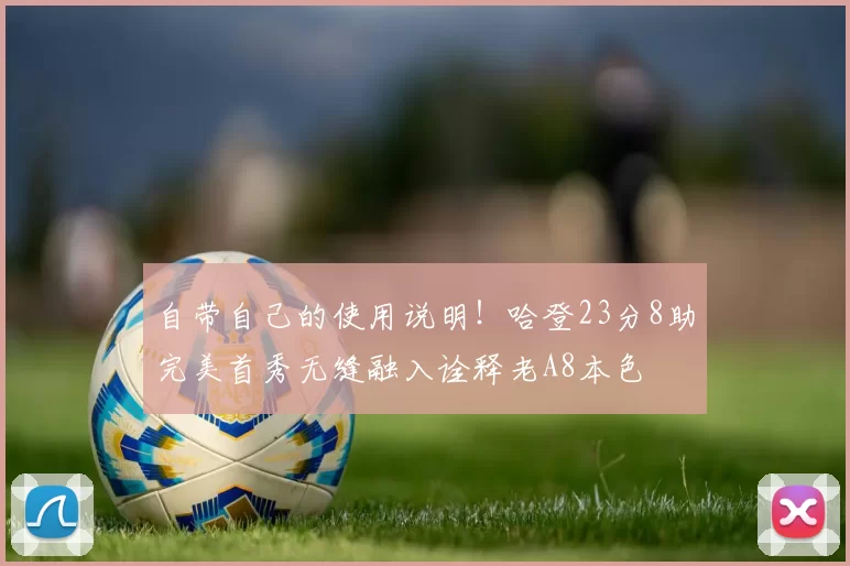 自带自己的使用说明！哈登23分8助完美首秀无缝融入诠释老A8本色