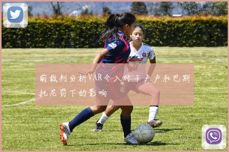 前裁判分析VAR介入对卡卢卢和巴斯托尼罚下的影响