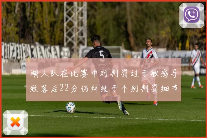 湖人队在比赛中对判罚过于敏感导致落后22分仍纠结于个别判罚细节