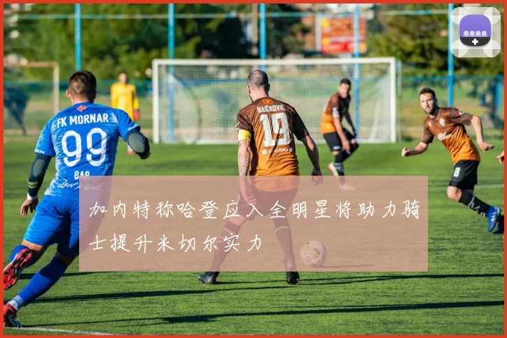 加内特称哈登应入全明星将助力骑士提升米切尔实力